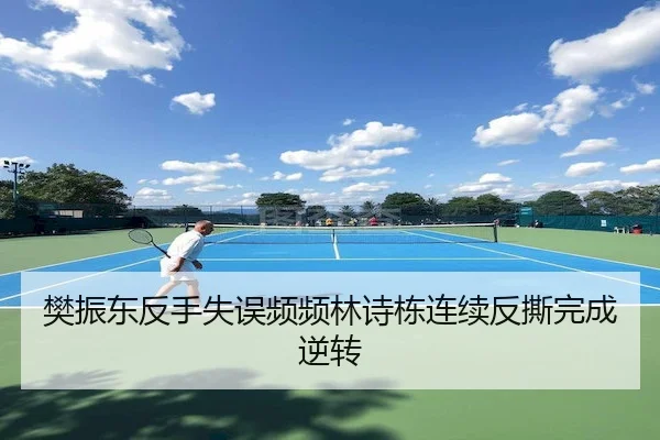 樊振东反手失误频频林诗栋连续反撕完成逆转